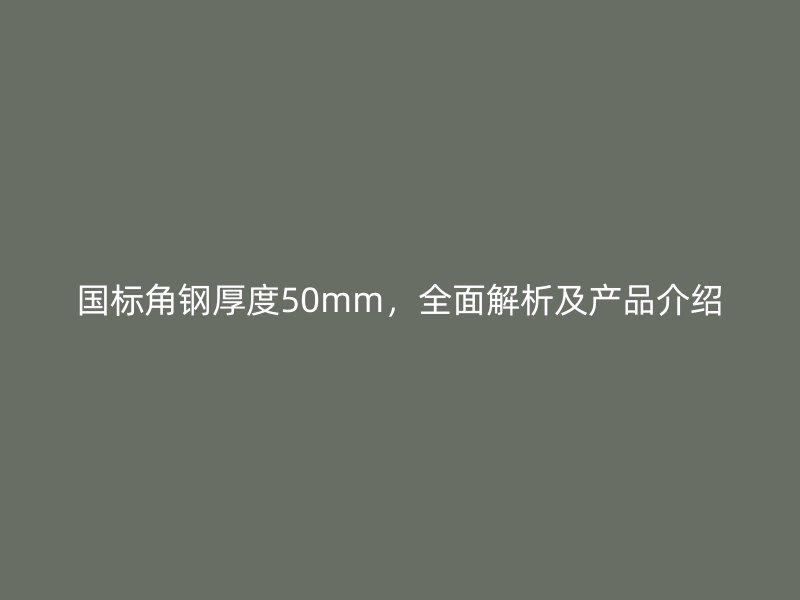 國標角鋼厚度50mm，全面解析及產品介紹