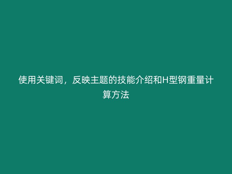 使用關鍵詞,反映主題的技能介紹和H型鋼重量計算方法