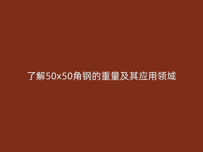 了解50x50角鋼的重量及其應(yīng)用領(lǐng)域