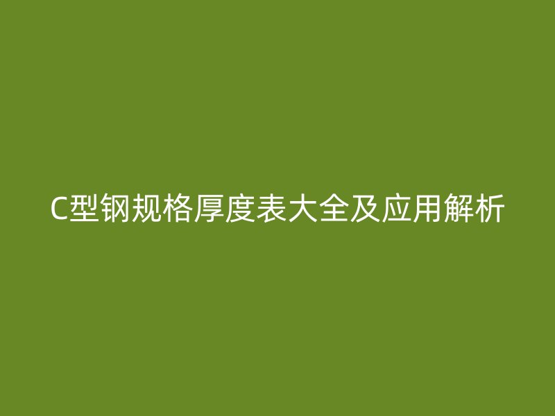 C型鋼規格厚度表大全及應用解析