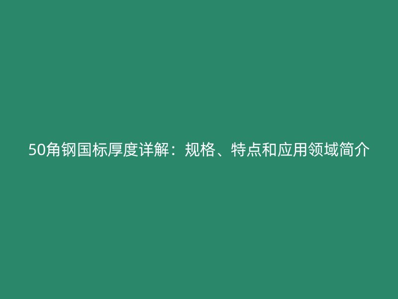 50角鋼國標厚度詳解：規格、特點和應用領域簡介