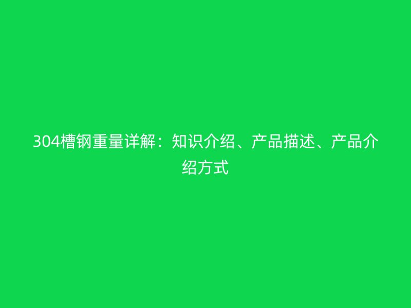 304槽鋼重量詳解：知識介紹、產品描述、產品介紹方式
