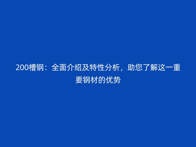 200槽鋼：全面介紹及特性分析，助您了解這一重要鋼材的優勢