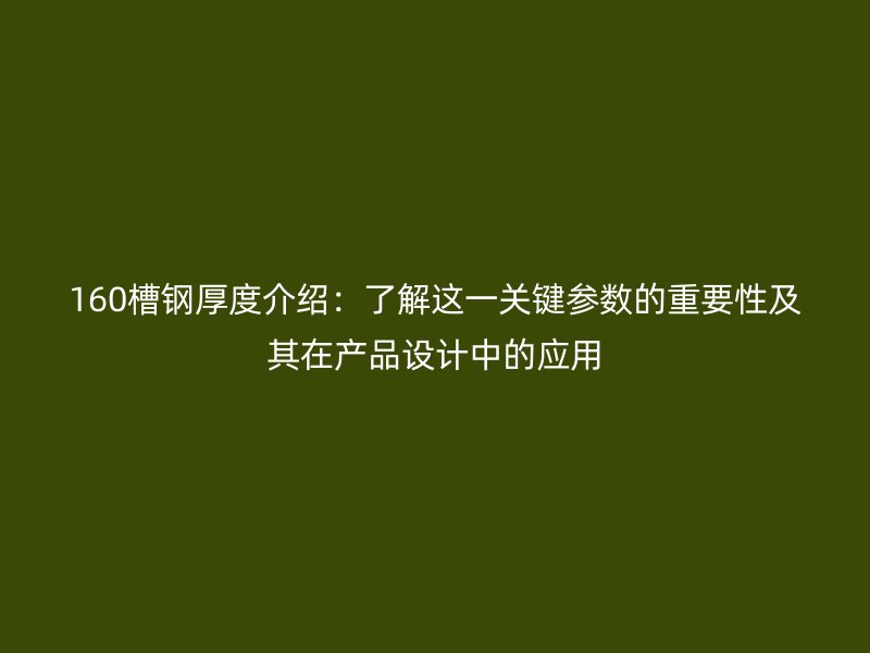 160槽鋼厚度介紹：了解這一關鍵參數的重要性及其在產品設計中的應用