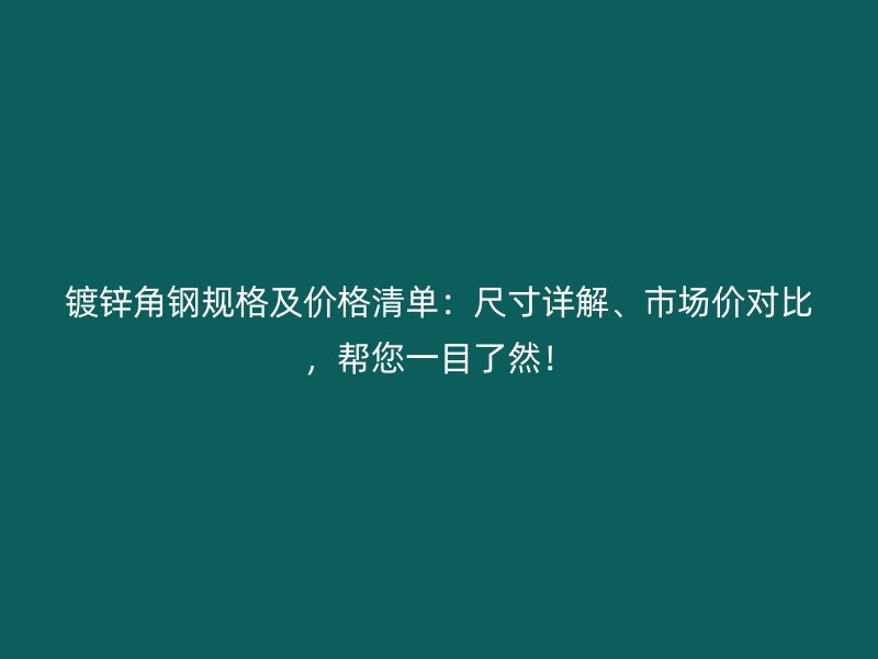 鍍鋅角鋼規(guī)格及價格清單：尺寸詳解、市場價對比，幫您一目了然！