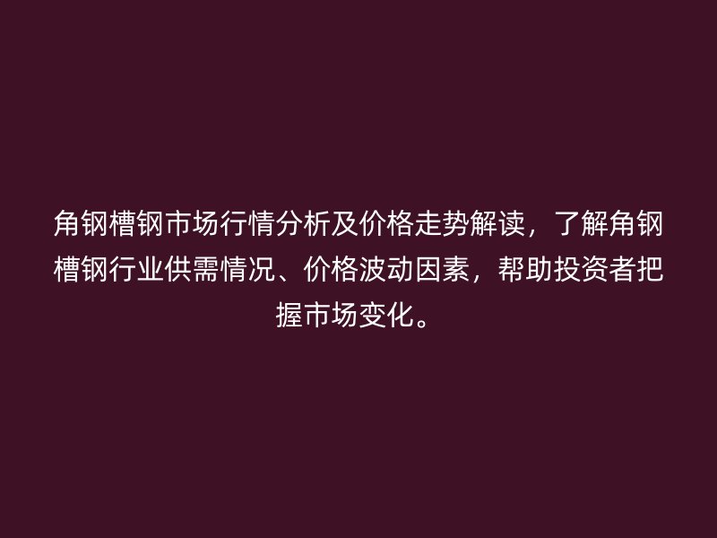 角鋼槽鋼市場行情分析及價格走勢解讀，了解角鋼槽鋼行業供需情況、價格波動因素，幫助投資者把握市場變化。