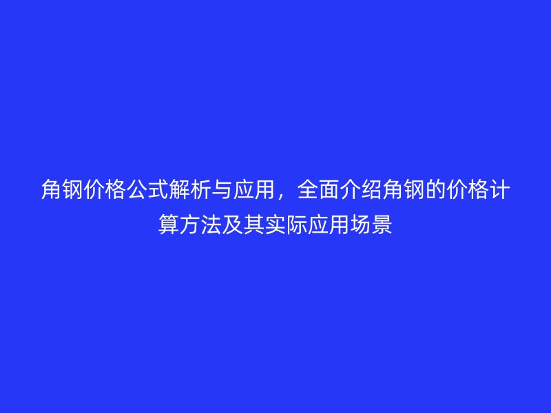 角鋼價格公式解析與應用，全面介紹角鋼的價格計算方法及其實際應用場景