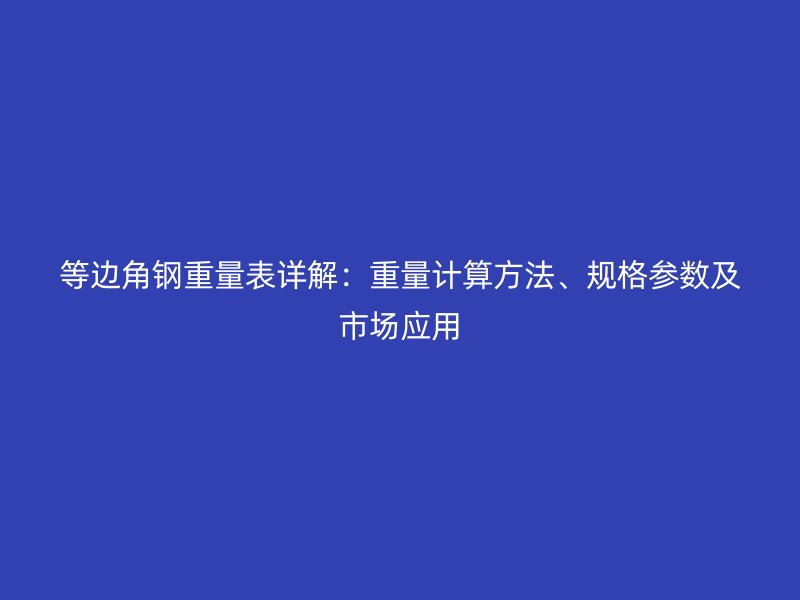 等邊角鋼重量表詳解：重量計算方法、規格參數及市場應用