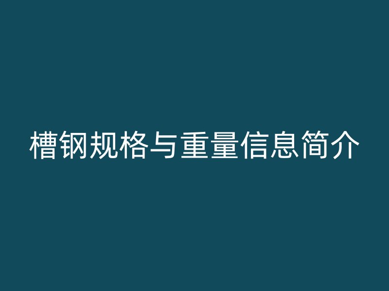 槽鋼規格與重量信息簡介