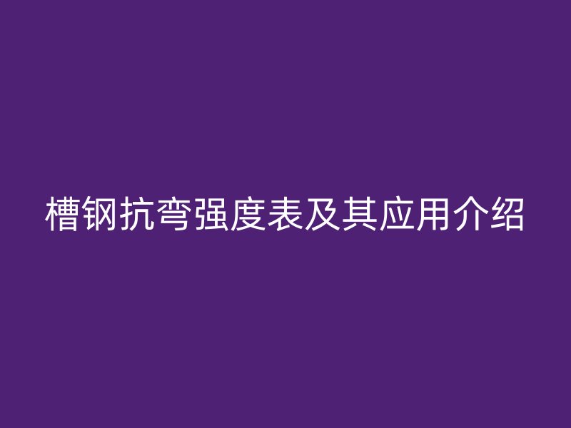 槽鋼抗彎強度表及其應用介紹
