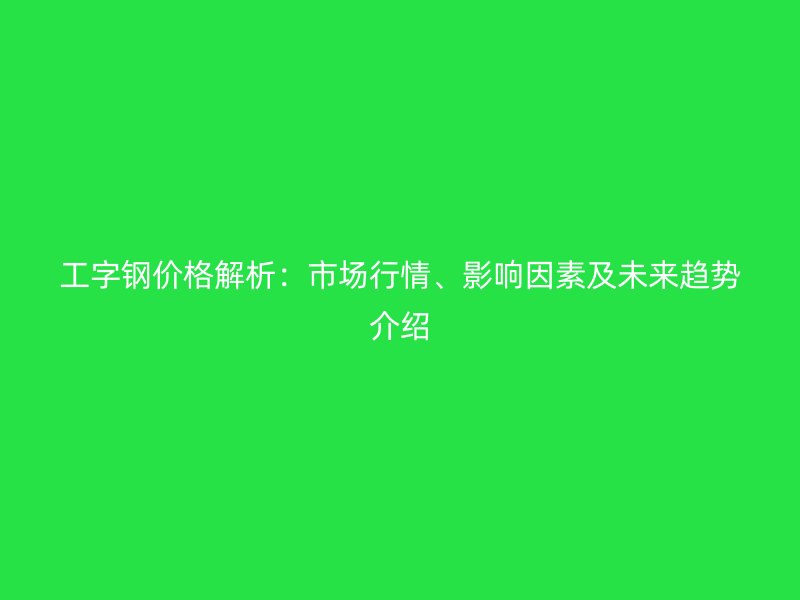 工字鋼價格解析：市場行情、影響因素及未來趨勢介紹