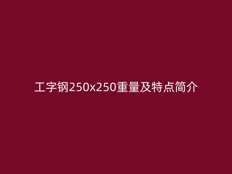 工字鋼250x250重量及特點(diǎn)簡介
