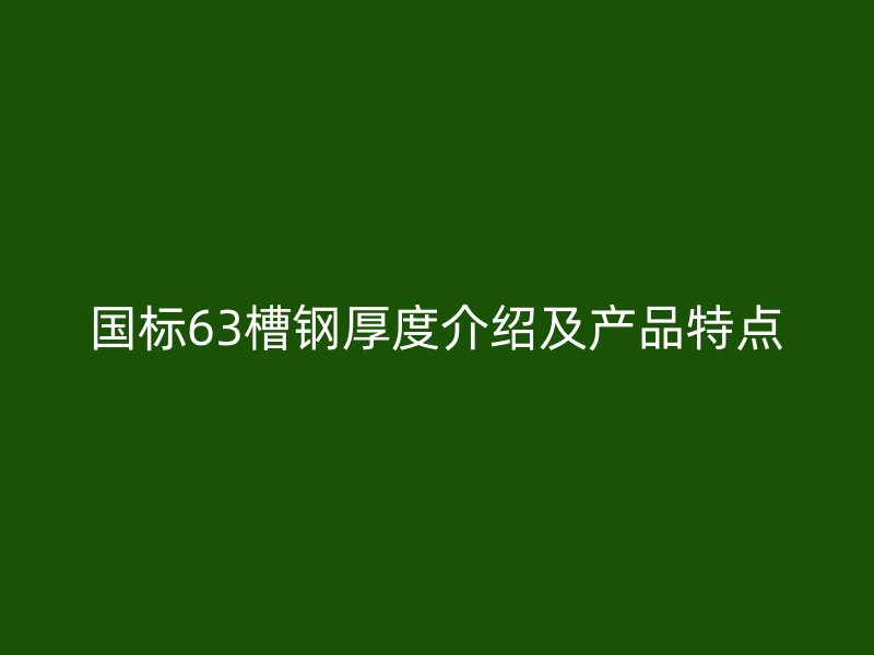 國標63槽鋼厚度介紹及產品特點