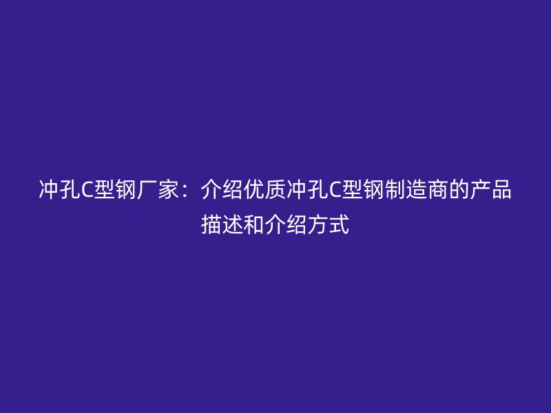 沖孔C型鋼廠家：介紹優質沖孔C型鋼制造商的產品描述和介紹方式