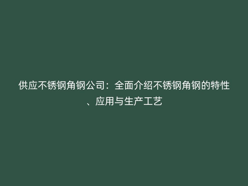 供應不銹鋼角鋼公司：全面介紹不銹鋼角鋼的特性、應用與生產工藝
