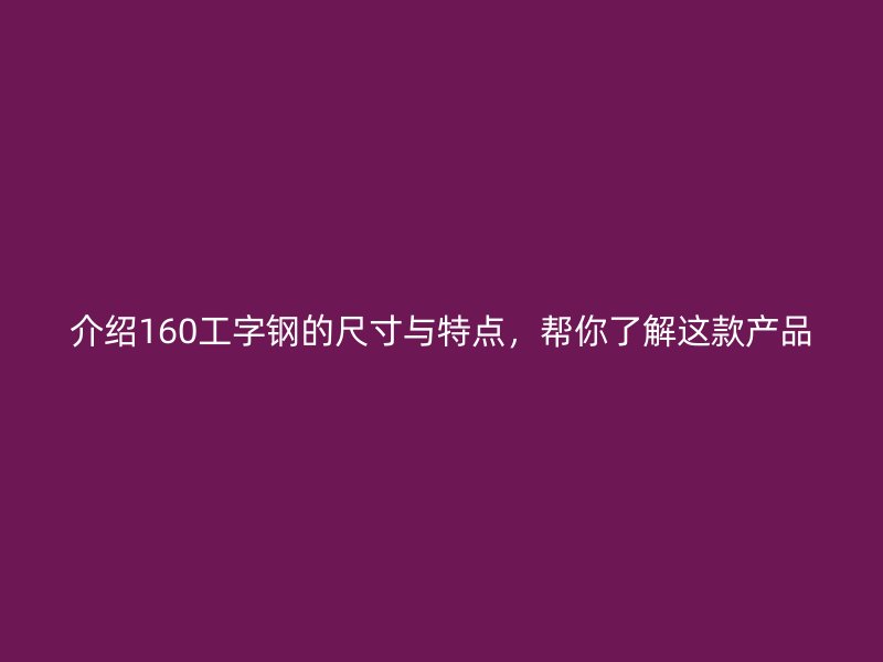 介紹160工字鋼的尺寸與特點，幫你了解這款產品