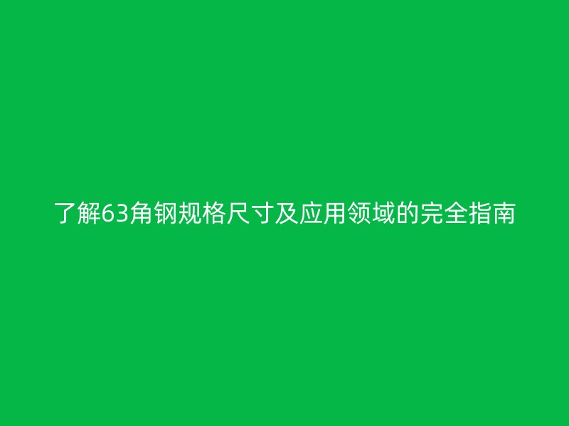 了解63角鋼規格尺寸及應用領域的完全指南