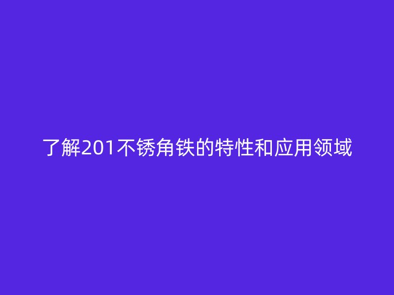了解201不銹角鐵的特性和應用領域
