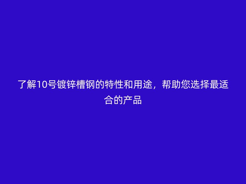 了解10號鍍鋅槽鋼的特性和用途，幫助您選擇最適合的產品
