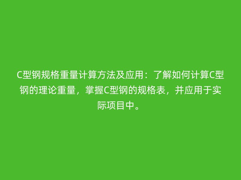 C型鋼規格重量計算方法及應用：了解如何計算C型鋼的理論重量，掌握C型鋼的規格表，并應用于實際項目中。