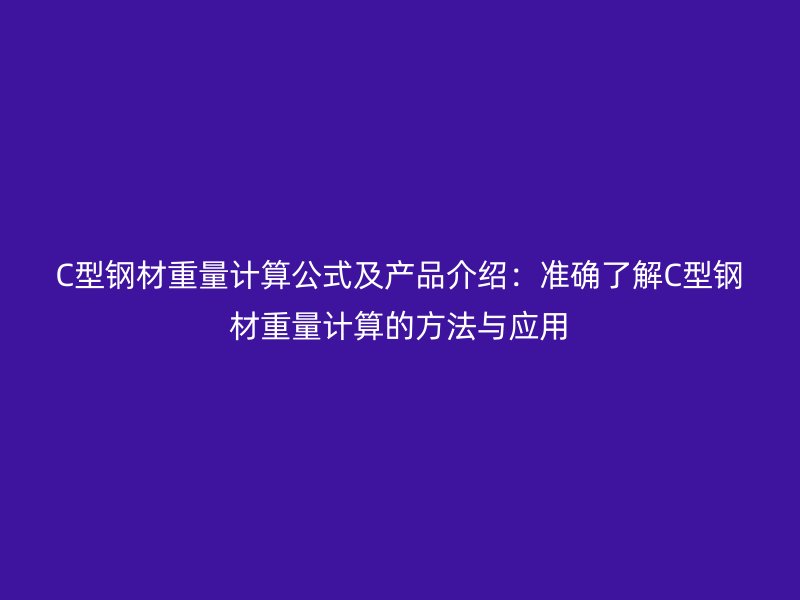 C型鋼材重量計算公式及產品介紹：準確了解C型鋼材重量計算的方法與應用