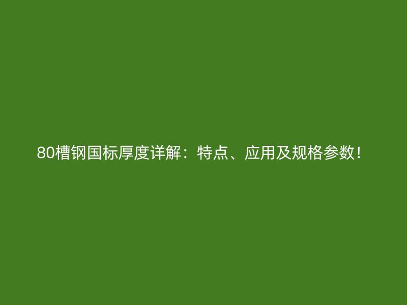 80槽鋼國標厚度詳解：特點、應用及規格參數！