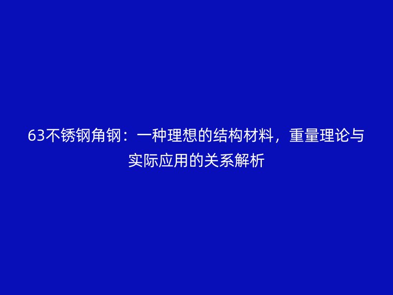 63不銹鋼角鋼：一種理想的結構材料，重量理論與實際應用的關系解析