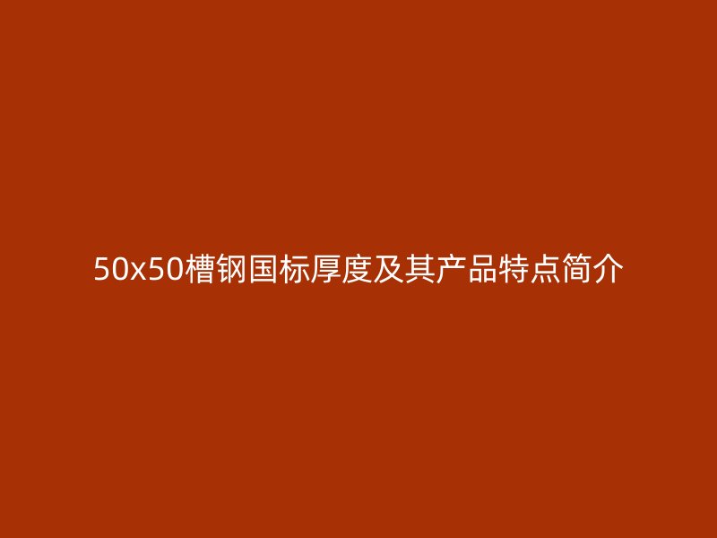 50x50槽鋼國標厚度及其產品特點簡介