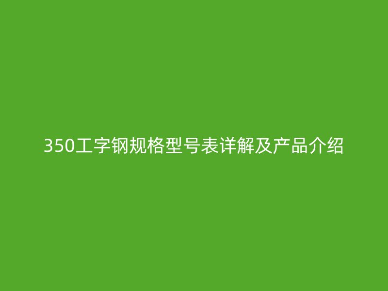 350工字鋼規格型號表詳解及產品介紹