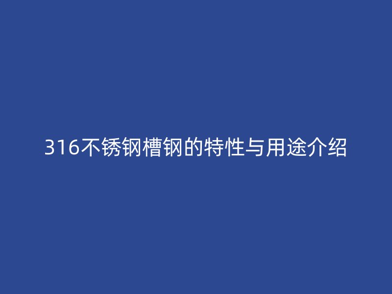 316不銹鋼槽鋼的特性與用途介紹
