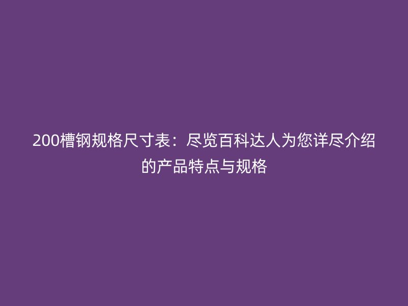 200槽鋼規格尺寸表：盡覽百科達人為您詳盡介紹的產品特點與規格