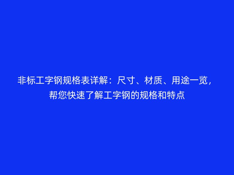 非標工字鋼規格表詳解：尺寸、材質、用途一覽，幫您快速了解工字鋼的規格和特點