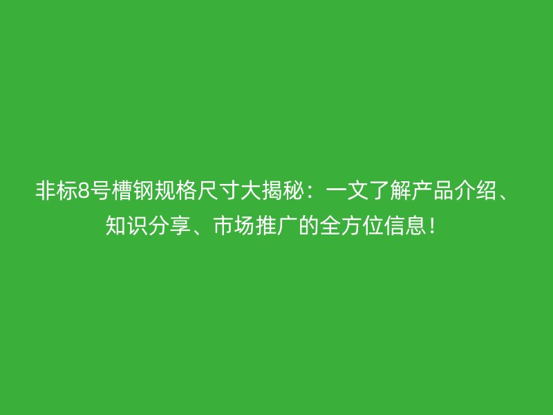 非標8號槽鋼規格尺寸大揭秘：一文了解產品介紹、知識分享、市場推廣的全方位信息！