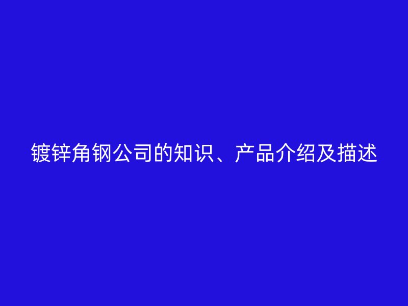 鍍鋅角鋼公司的知識、產品介紹及描述