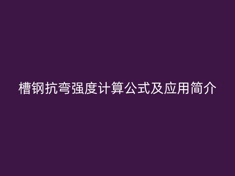 槽鋼抗彎強度計算公式及應用簡介