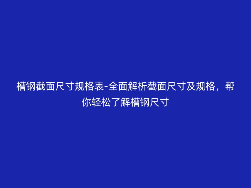 槽鋼截面尺寸規格表-全面解析截面尺寸及規格，幫你輕松了解槽鋼尺寸