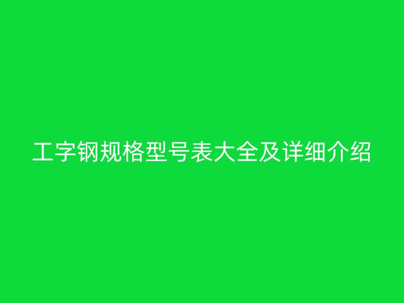工字鋼規格型號表大全及詳細介紹