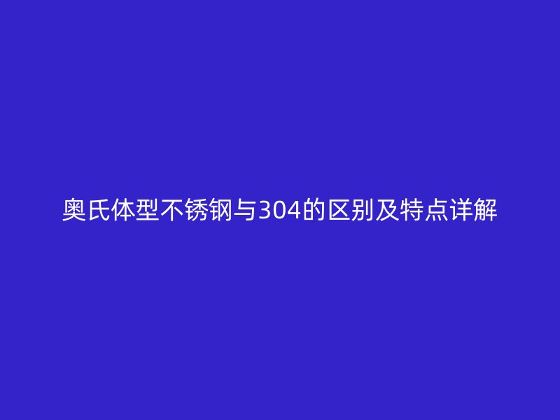 奧氏體型不銹鋼與304的區別及特點詳解
