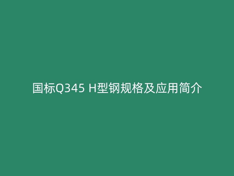 國標Q345 H型鋼規格及應用簡介