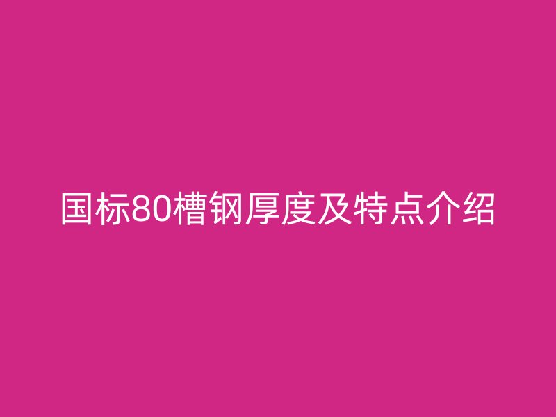 國標(biāo)80槽鋼厚度及特點(diǎn)介紹