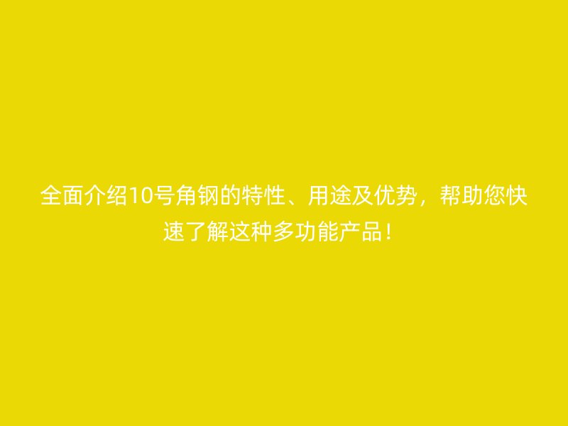 全面介紹10號角鋼的特性、用途及優勢，幫助您快速了解這種多功能產品！
