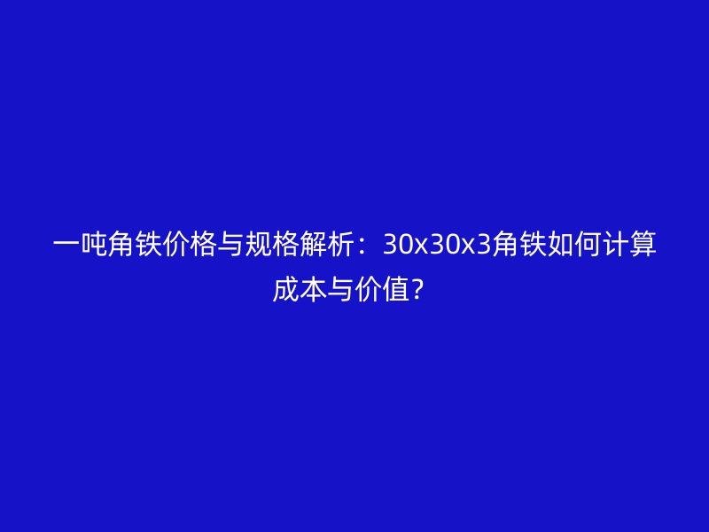 一噸角鐵價格與規格解析：30x30x3角鐵如何計算成本與價值？