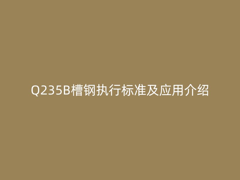 Q235B槽鋼執行標準及應用介紹