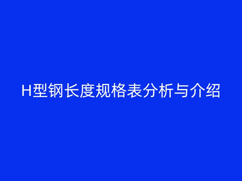 H型鋼長度規格表分析與介紹