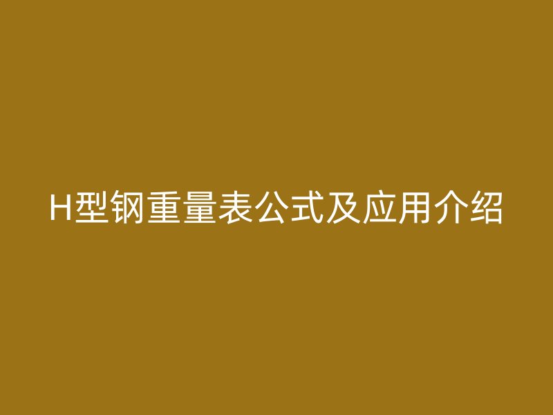 H型鋼重量表公式及應用介紹