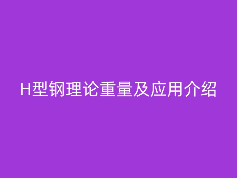 H型鋼理論重量及應用介紹