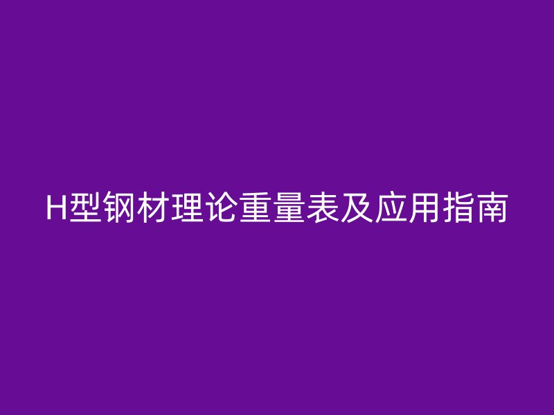 H型鋼材理論重量表及應用指南