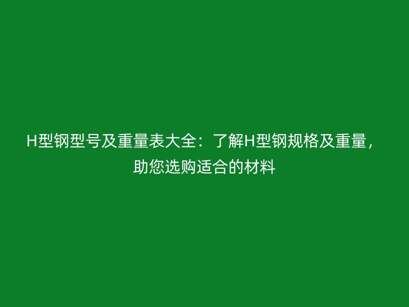 H型鋼型號及重量表大全：了解H型鋼規格及重量，助您選購適合的材料