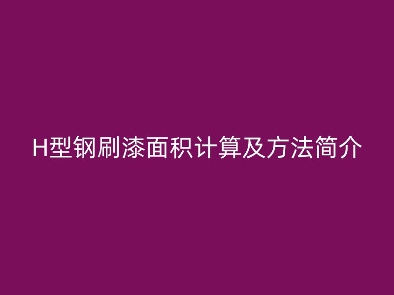 H型鋼刷漆面積計算及方法簡介