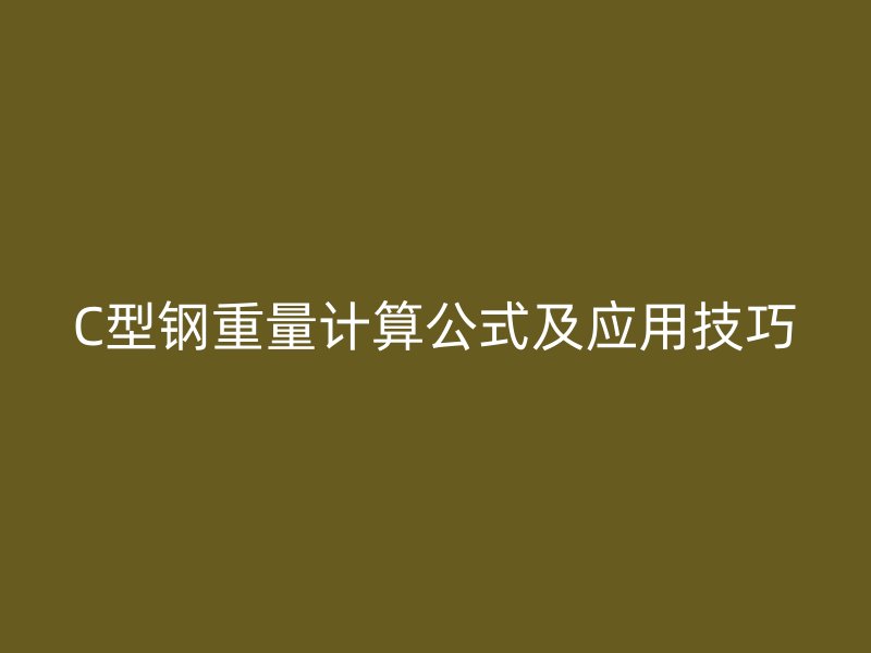 C型鋼重量計算公式及應用技巧